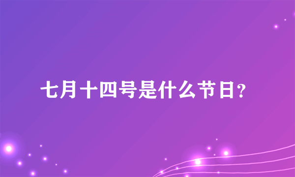 七月十四号是什么节日？