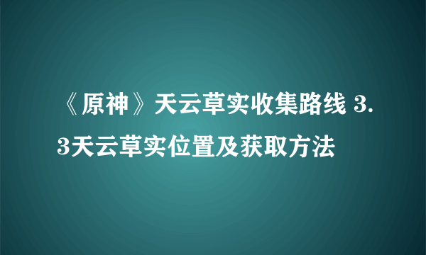 《原神》天云草实收集路线 3.3天云草实位置及获取方法