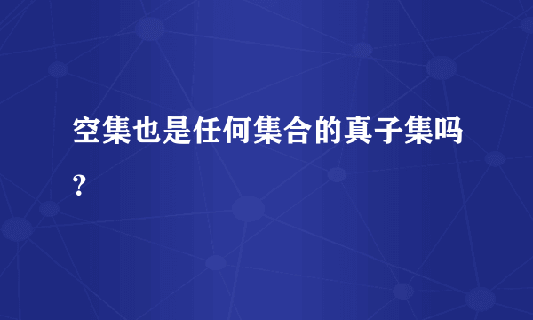 空集也是任何集合的真子集吗？