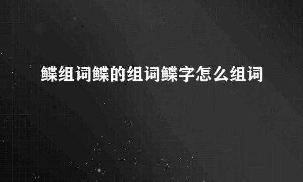 鲽组词鲽的组词鲽字怎么组词