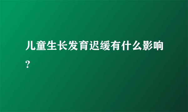 儿童生长发育迟缓有什么影响?