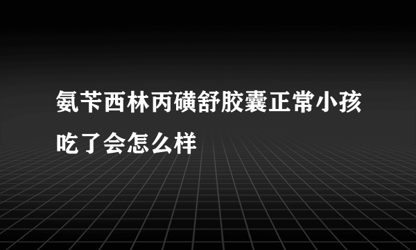 氨苄西林丙磺舒胶囊正常小孩吃了会怎么样