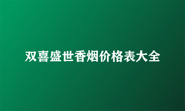 双喜盛世香烟价格表大全