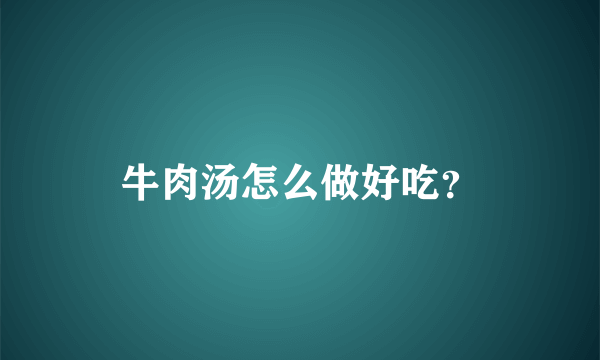 牛肉汤怎么做好吃？