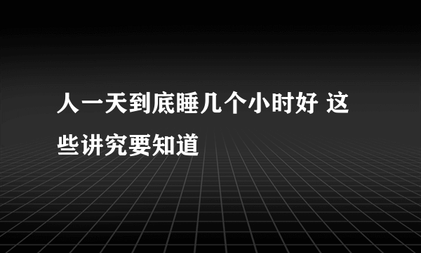 人一天到底睡几个小时好 这些讲究要知道