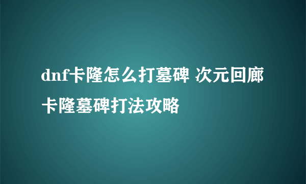 dnf卡隆怎么打墓碑 次元回廊卡隆墓碑打法攻略