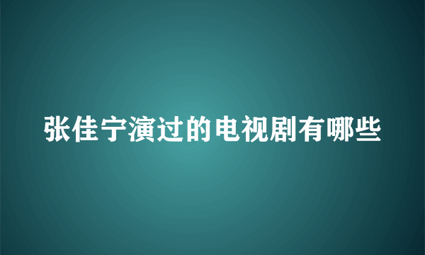 张佳宁演过的电视剧有哪些