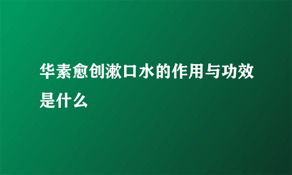 华素愈创漱口水的作用与功效是什么