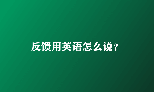 反馈用英语怎么说？