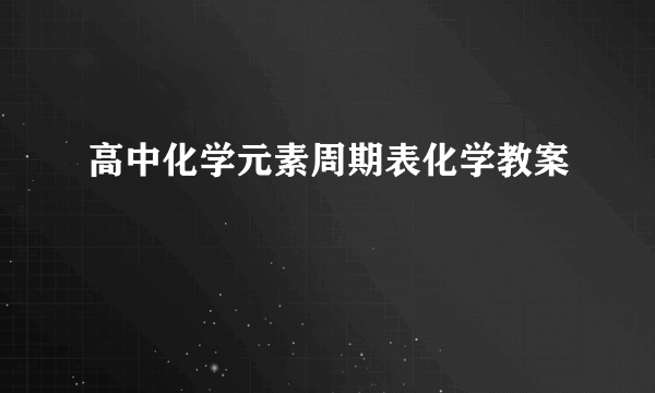 高中化学元素周期表化学教案