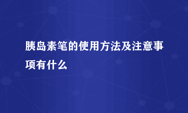 胰岛素笔的使用方法及注意事项有什么