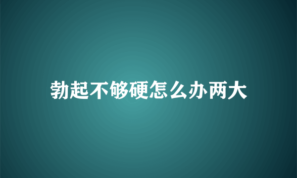 勃起不够硬怎么办两大