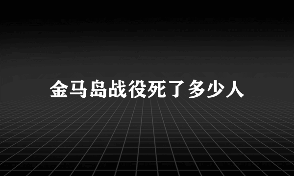 金马岛战役死了多少人