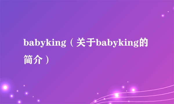 babyking（关于babyking的简介）