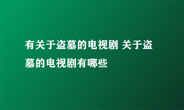 有关于盗墓的电视剧 关于盗墓的电视剧有哪些