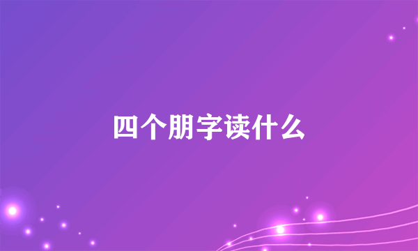 四个朋字读什么