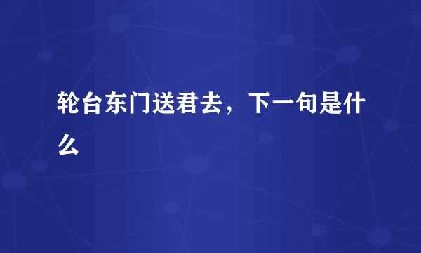 轮台东门送君去，下一句是什么