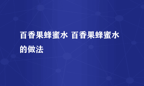 百香果蜂蜜水 百香果蜂蜜水的做法