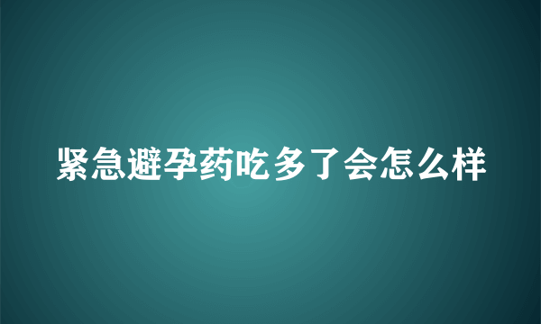 紧急避孕药吃多了会怎么样