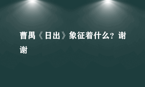 曹禺《日出》象征着什么？谢谢