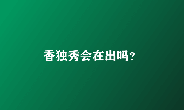 香独秀会在出吗？