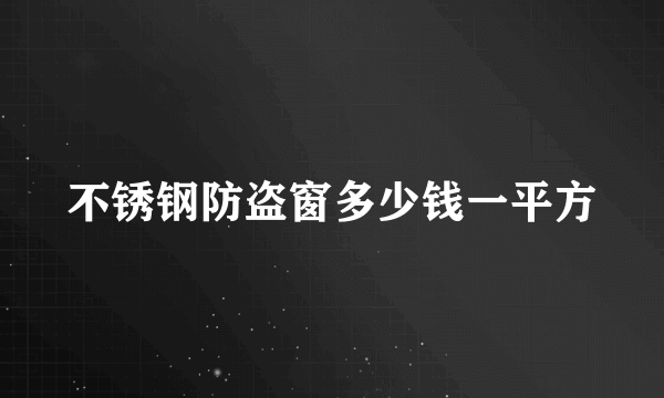 不锈钢防盗窗多少钱一平方