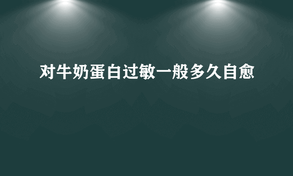 对牛奶蛋白过敏一般多久自愈