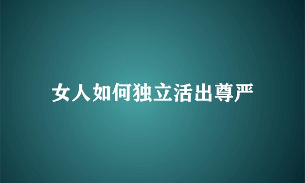 女人如何独立活出尊严