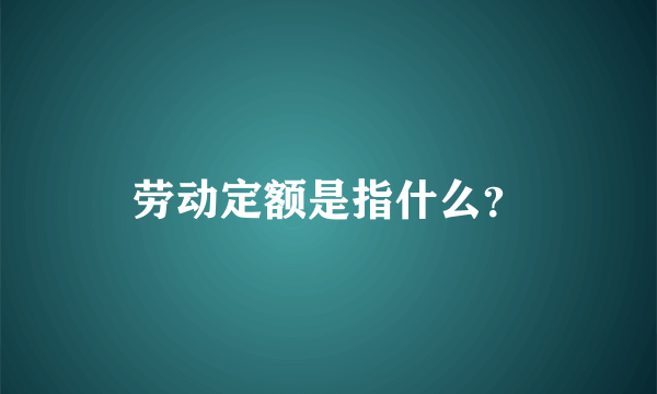 劳动定额是指什么？