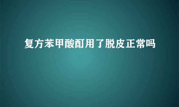 复方苯甲酸酊用了脱皮正常吗