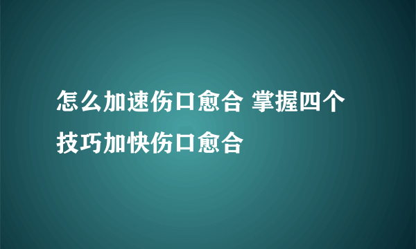 怎么加速伤口愈合 掌握四个技巧加快伤口愈合