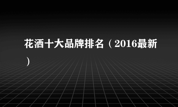 花洒十大品牌排名（2016最新）