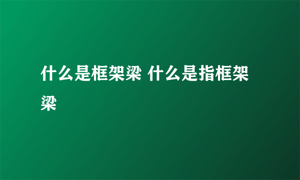 什么是框架梁 什么是指框架梁