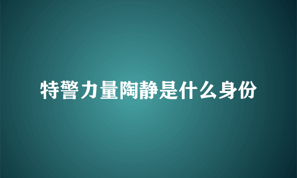 特警力量陶静是什么身份