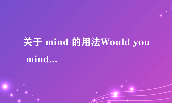 关于 mind 的用法Would you mind me cleaning the room? 与 Do you min