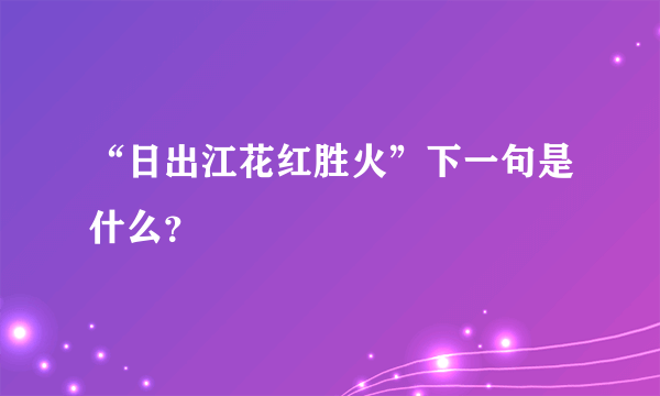 “日出江花红胜火”下一句是什么？