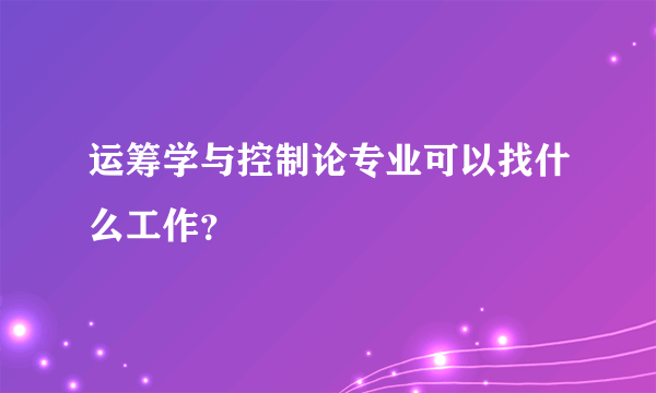 运筹学与控制论专业可以找什么工作？