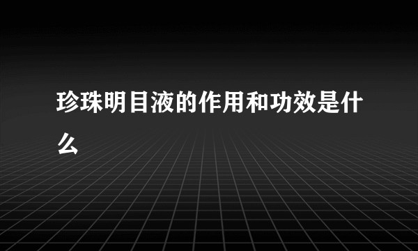 珍珠明目液的作用和功效是什么