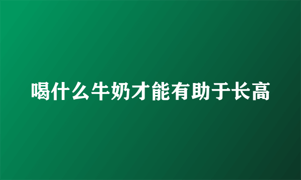 喝什么牛奶才能有助于长高