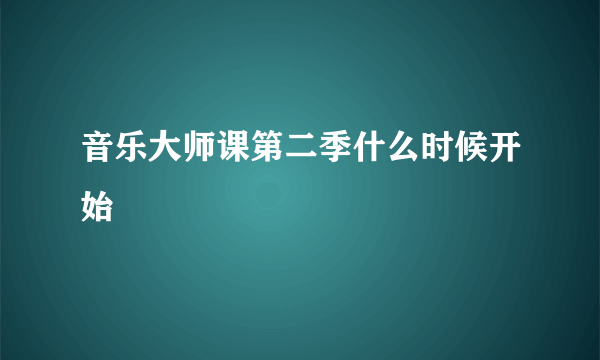 音乐大师课第二季什么时候开始