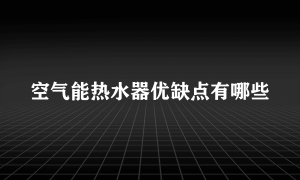 空气能热水器优缺点有哪些