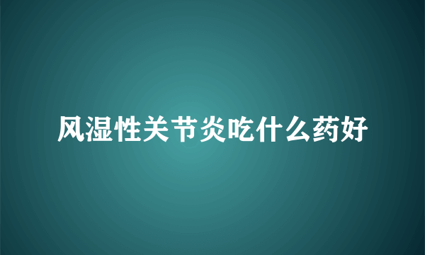 风湿性关节炎吃什么药好