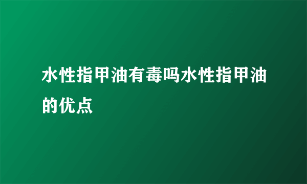 水性指甲油有毒吗水性指甲油的优点