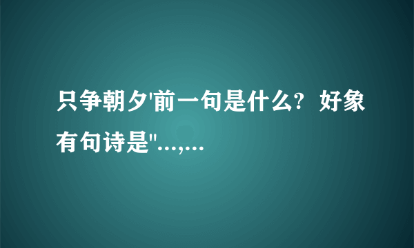 只争朝夕'前一句是什么?  好象有句诗是