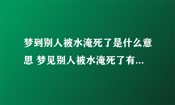 梦到别人被水淹死了是什么意思 梦见别人被水淹死了有什么预兆