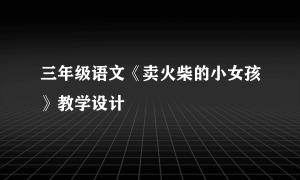 三年级语文《卖火柴的小女孩》教学设计