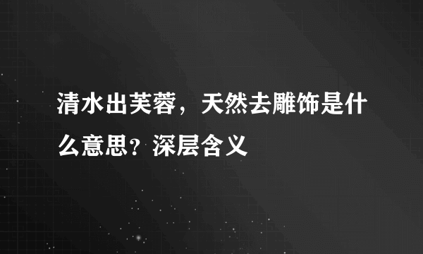 清水出芙蓉，天然去雕饰是什么意思？深层含义