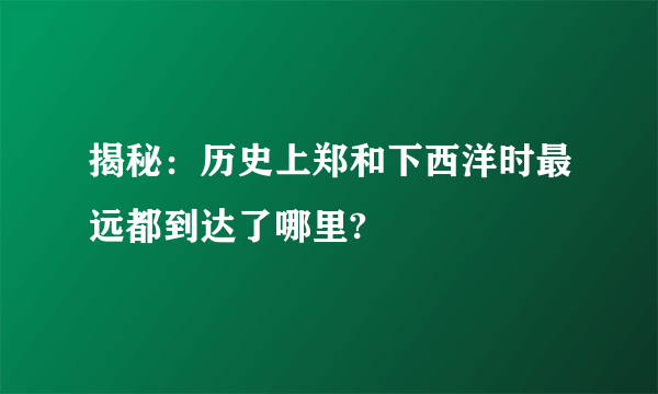 揭秘：历史上郑和下西洋时最远都到达了哪里?