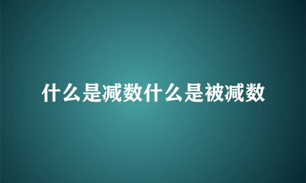 什么是减数什么是被减数