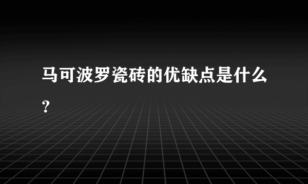 马可波罗瓷砖的优缺点是什么？